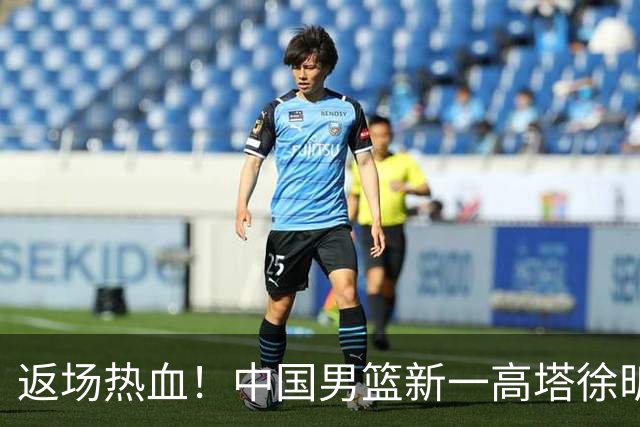 返场热血！中国男篮新一高塔徐昕的传奇归队记